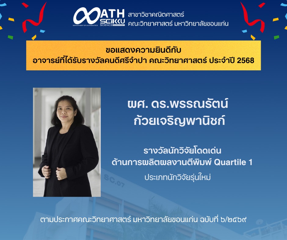 สาขาวิชาคณิตศาสตร์ ขอแสดงความชื่นชมและยินดีเป็นอย่างยิ่งกับ ผู้ช่วยศาสตราจารย์ ดร.พรรณรัตน์ ก้วยเจริญพานิชก์ ในโอกาสได้รับรางวัล “คนดีศรีจำปา” คณะวิทยาศาสตร์ ประจำปี 2568 รางวัลนักวิจัยโดดเด่น ด้านการผลิตผลงานตีพิมพ์คุณภาพระดับ Quartile 1 (ประเภทนักวิจัยรุ่นใหม่) ตามประกาศคณะวิทยาศาสตร์ มหาวิทยาลัยขอนแก่น ฉบับที่ ๖/๒๕๖๙